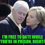 2017 is looking good... | I'M FREE TO DATE WHILE YOU'RE IN PRISON, RIGHT? | image tagged in bill and hillary,clinton,election | made w/ Imgflip meme maker