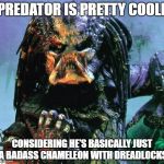 predator | PREDATOR IS PRETTY COOLL; CONSIDERING HE'S BASICALLY JUST A BADASS CHAMELEON WITH DREADLOCKS | image tagged in predator | made w/ Imgflip meme maker