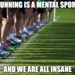 Cross Country | RUNNING IS A MENTAL SPORT; AND WE ARE ALL INSANE | image tagged in cross country | made w/ Imgflip meme maker