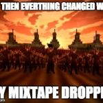 Fire Nation | BUT THEN EVERTHING CHANGED WHEN; MY MIXTAPE DROPPED | image tagged in fire nation | made w/ Imgflip meme maker