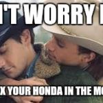 Brokeback Mountain | DON'T WORRY BUD; WE'LL FIX YOUR HONDA IN THE MORNING | image tagged in brokeback mountain | made w/ Imgflip meme maker