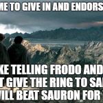 Frodo Sam Mordor | TELLING ME TO GIVE IN AND ENDORSE TRUMP; IS LIKE TELLING FRODO AND SAM TO JUST GIVE THE RING TO SARUMAN, HE WILL BEAT SAURON FOR YOU... | image tagged in frodo sam mordor | made w/ Imgflip meme maker