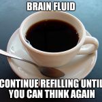 I need more... | BRAIN FLUID; CONTINUE REFILLING UNTIL YOU CAN THINK AGAIN | image tagged in small cup of coffee,brain fluid,funny,memes,morning | made w/ Imgflip meme maker