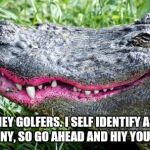 Gator Lipstick | HEY GOLFERS. I SELF IDENTIFY AS A BUNNY, SO GO AHEAD AND HIY YOUR BALL | image tagged in gator lipstick | made w/ Imgflip meme maker