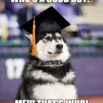 Graduate Dog | WHO'S A GOOD BOY? ME!!! THAT'S WHO! | image tagged in graduate dog | made w/ Imgflip meme maker