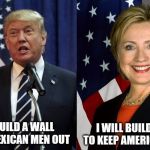Trump and Clinton | I WILL BUILD A WALL TO KEEP AMERICAN MEN IN; I WILL BUILD A WALL TO KEEP MEXICAN MEN OUT | image tagged in trump and clinton | made w/ Imgflip meme maker