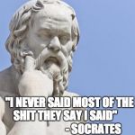 socrates | "I NEVER SAID MOST OF THE SHIT THEY SAY I SAID"                           - SOCRATES | image tagged in socrates | made w/ Imgflip meme maker