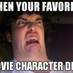 scared out | WHEN YOUR FAVORITE; MOVIE CHARACTER DIES | image tagged in scared out | made w/ Imgflip meme maker