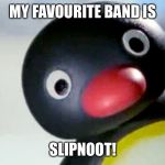 Noot | MY FAVOURITE BAND IS; SLIPNOOT! | image tagged in noot | made w/ Imgflip meme maker