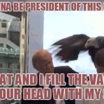 'murica bird trump | YOU WANNA BE PRESIDENT OF THIS COUNTRY; DO THAT AND I FILL THE VACUUM IN YOUR HEAD WITH MY SHIT | image tagged in 'murica bird trump,memes,nevertrump,angry birds,'murica,political | made w/ Imgflip meme maker