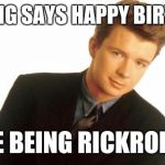 Rick Astley | NOTHING SAYS HAPPY BIRTHDAY; LIKE BEING RICKROLL'D | image tagged in rick astley | made w/ Imgflip meme maker