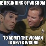 Gentlemen, it may not seem logical, but there is a path to wisdom | THE BEGINNING OF WISDOM IS; TO ADMIT THE WOMAN IS NEVER WRONG | image tagged in spock and kirk,memes | made w/ Imgflip meme maker