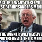 I'm probably not popular enough on here yet, but I love it here and I want to see your best Bern memes! | IMGFLIP! I WANT TO SEE YOUR BEST BERNIE SANDERS MEMES! THE WINNER WILL RECEIVE UPVOTES ON ALL THEIR MEMES! | image tagged in bernie sanders,feel the bern,contest | made w/ Imgflip meme maker