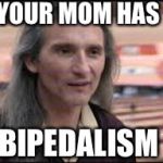 An all too common condition! | YOUR MOM HAS; BIPEDALISM | image tagged in smokey,bi,bipedal,bipedalism,medical condition,your mom | made w/ Imgflip meme maker