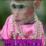 Monkey make up | IT'S UNCANNY HOW MUCH WE LOOK ALIKE! ILL BE WAITING FOR MY MOTHER'S DAY PHONE CALL SWEETIE! | image tagged in monkey make up | made w/ Imgflip meme maker