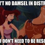 Damsel in distress | I AIN'T NO DAMSEL IN DISTRESS; AND I DON'T NEED TO BE RESCUED | image tagged in damsel in distress | made w/ Imgflip meme maker