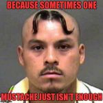 So please tell my WHY someone would even think that is cool?!? | BECAUSE SOMETIMES ONE; MUSTACHE JUST ISN'T ENOUGH | image tagged in mustache haircut,memes,bad haircuts,mustache,funny,funny haircut | made w/ Imgflip meme maker