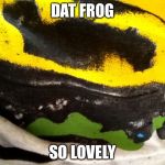 Dat Frog | DAT FROG; SO LOVELY | image tagged in dat frog | made w/ Imgflip meme maker