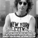 john lennon | RACISM IS A TOOL; ITS MANUFACTURED BY GOVERNMENT AND MADE TO APPEAR THINGS ARE DONE FOR A GREATER GOOD, BUT JUST THE OPPOSITE IS CREATED- HATE SPAWNS AND ANIMOSITY FROM MISLEADING AND BENDING FACTS AND TRUTHS-  HATE GROUPS ARE FORMED DISGUISED AS A SAVIOR TO A PEOPLE, AND MOST BASED ON THE LIES TAUGHT BY GOVERNMENT CRONIES PASSED ALONG LIKE SEEDS.THESE LIES WILL BE HUMANITIES FAILURE AND GOVERNMENTS VICTORY | image tagged in john lennon | made w/ Imgflip meme maker