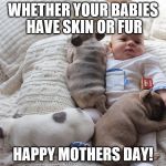 Baby with puppies | WHETHER YOUR BABIES HAVE SKIN OR FUR; HAPPY MOTHERS DAY! | image tagged in baby with puppies | made w/ Imgflip meme maker