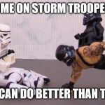 Star Wars training | COME ON STORM TROOPERS; YOU CAN DO BETTER THAN THAT! | image tagged in star wars training | made w/ Imgflip meme maker