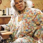 Madea | THE FACE YOU MAKE WHEN BAE SAYS HE'S GRILLING... BUT ASKS YOU TO SHUCK THE CORN | image tagged in madea | made w/ Imgflip meme maker