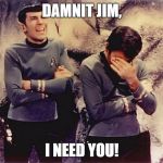 Damnit Jim, I need you | DAMNIT JIM, I NEED YOU! | image tagged in spok laughing,facepalm,star trek facepalm,original star trek,mccoy facepalm,damnit jim i need you | made w/ Imgflip meme maker