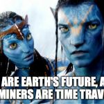 Avatar Azul o Dorado | WE ARE EARTH'S FUTURE, AND THOSE MINERS ARE TIME TRAVELERS?! | image tagged in avatar azul o dorado | made w/ Imgflip meme maker