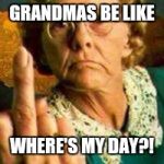 Grumpy Grandma | GRANDMAS BE LIKE; WHERE'S MY DAY?! | image tagged in grumpy grandma | made w/ Imgflip meme maker