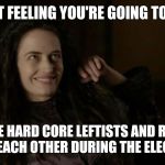Penny dreadful joy | THAT FEELING YOU'RE GOING TO GET; WHEN THE HARD CORE LEFTISTS AND RIGHTISTS KILL EACH OTHER DURING THE ELECTION | image tagged in penny dreadful joy | made w/ Imgflip meme maker