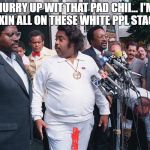 Where the Black People At Al | HURRY UP WIT THAT PAD CHII... I'M LEAKIN ALL ON THESE WHITE PPL STAGE!!! | image tagged in where the black people at al | made w/ Imgflip meme maker
