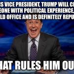 Happy Colbert | FOR HIS VICE PRESIDENT, TRUMP WILL CHOOSE SOMEONE WITH POLITICAL EXPERIENCE, WHO HAS HELD OFFICE AND IS DEFINITELY REPUBLICAN; THAT RULES HIM OUT! | image tagged in happy colbert | made w/ Imgflip meme maker