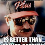 NASCAR | DALE EARNHARDT; IS BETTER THAN DANICA PATRICK | image tagged in nascar | made w/ Imgflip meme maker