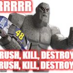 Anti Jimmie | ARRRRR; CRUSH, KILL, DESTROY!! CRUSH, KILL, DESTROY!!! | image tagged in anti jimmie johnson,nascar,nascar1 | made w/ Imgflip meme maker
