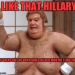 What Fat Bastard Thinks of Reimer  | I LIKE THAT HILLARY! SHE TALKS OUT OF BOTH SIDES OF HER MOUTH! I LIKE THAT! | image tagged in what fat bastard thinks of reimer | made w/ Imgflip meme maker