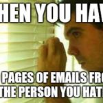 Paranoid guy  | WHEN YOU HAVE; 60 PAGES OF EMAILS FROM "THE PERSON YOU HATE" | image tagged in paranoid guy | made w/ Imgflip meme maker