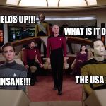 Star Trek | SHIELDS UP!!! WHAT IS IT DATA? THE USA 2016; IT'S INSANE!!! | image tagged in star trek | made w/ Imgflip meme maker
