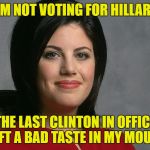 Monica Lewinsky | I'M NOT VOTING FOR HILLARY; THE LAST CLINTON IN OFFICE LEFT A BAD TASTE IN MY MOUTH | image tagged in monica lewinsky | made w/ Imgflip meme maker