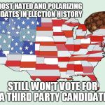 Scumbag American People | TWO MOST HATED AND POLARIZING CANDIDATES IN ELECTION HISTORY; STILL WON'T VOTE FOR A THIRD PARTY CANDIDATE | image tagged in united states of america,scumbag,trump,third party candidates,hillary | made w/ Imgflip meme maker