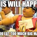 Fat kid walks into mcdonalds | THIS WILL HAPPEN; IF YOU EAT TOO MUCH BIG MAC'S | image tagged in fat kid walks into mcdonalds | made w/ Imgflip meme maker