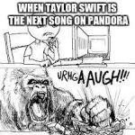 Star Wars The Force Awakens | WHEN TAYLOR SWIFT IS THE NEXT SONG ON PANDORA | image tagged in star wars the force awakens | made w/ Imgflip meme maker