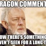 Who would believe so many would miss him? | DRAGON COMMENT? NOW THERE'S SOMETHING I HAVEN'T SEEN FOR A LONG TIME | image tagged in obi,memes,dragon kid,starflightthenightwing | made w/ Imgflip meme maker