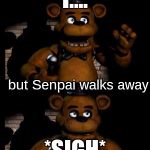COME BACK SENPAI | when Freddy tries to get Senpai to notice him but Senpai walks away | image tagged in fnaf,freddy fazbear,senpai,senpai notice me | made w/ Imgflip meme maker