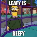 Creepy Flanders | LEAFY IS; BEEFY | image tagged in creepy flanders | made w/ Imgflip meme maker