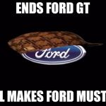 Ford | ENDS FORD GT; STILL MAKES FORD MUSTANG | image tagged in ford,scumbag | made w/ Imgflip meme maker