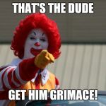 mcdonalds2 | THAT'S THE DUDE; GET HIM GRIMACE! | image tagged in mcdonalds2 | made w/ Imgflip meme maker