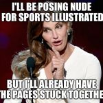 A Real Sticky Subject | I'LL BE POSING NUDE FOR SPORTS ILLUSTRATED; BUT I'LL ALREADY HAVE THE PAGES STUCK TOGETHER | image tagged in caitlyn jenner | made w/ Imgflip meme maker