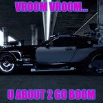 zombie proof maybach | VROOM VROOM... U ABOUT 2 GO BOOM | image tagged in zombie proof maybach | made w/ Imgflip meme maker