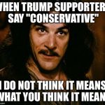 Trump is to the left of Hillary on some issues. | WHEN TRUMP SUPPORTERS SAY "CONSERVATIVE"; I DO NOT THINK IT MEANS WHAT YOU THINK IT MEANS | image tagged in indigo montoya,donald trump | made w/ Imgflip meme maker