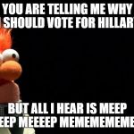 Bohemian Beeker | YOU ARE TELLING ME WHY I SHOULD VOTE FOR HILLARY; BUT ALL I HEAR IS MEEP MEEP MEEEEP MEMEMEMEMEEP. | image tagged in bohemian beeker | made w/ Imgflip meme maker